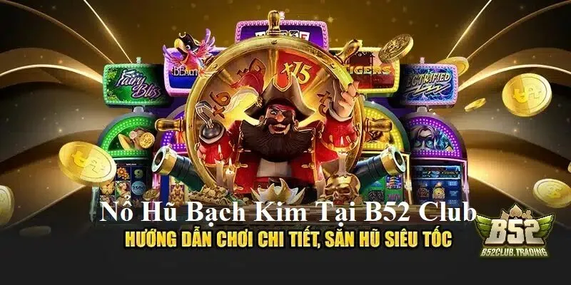 Hướng dẫn chơi Nổ Hũ Bạch Kim tại B52 Club