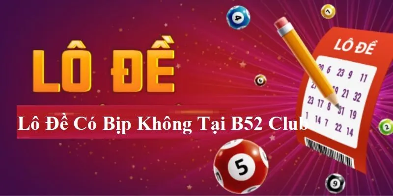 Lưu ý về Lô Đề Có Bịp Không tại B52 Club