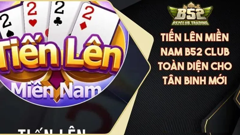 Tổng quan về Tiến Lên Miền Nam tại B52 Club